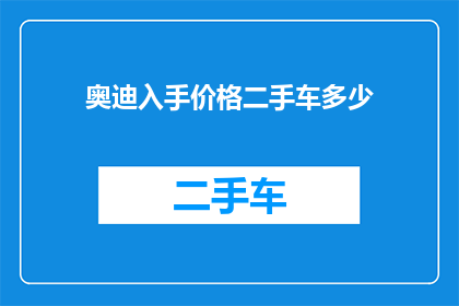 奥迪入手价格二手车多少(奥迪二手车的入手价格是多少？)