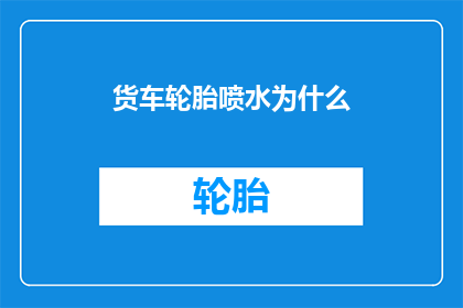 货车轮胎喷水为什么(货车轮胎喷水之谜：为何在行驶中进行这一操作？)