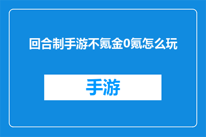回合制手游不氪金0氪怎么玩(如何玩转不氪金的回合制手游，实现零消费游戏体验？)