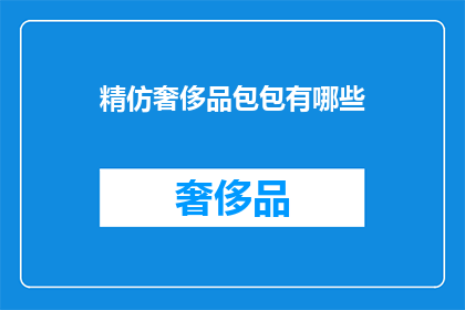 精仿奢侈品包包有哪些(您是否好奇，市面上有哪些仿制品能以假乱真地模仿顶级奢侈品包包？)