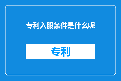 专利入股条件是什么呢(专利入股条件是什么？)