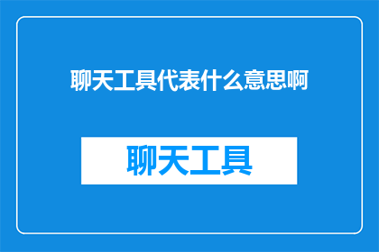聊天工具代表什么意思啊(聊天工具：它们代表什么意义？)
