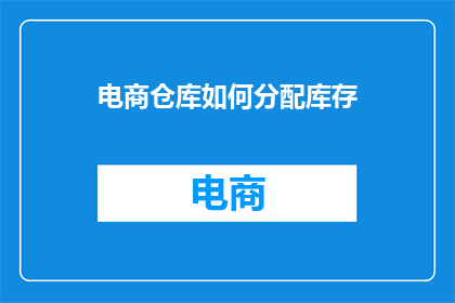电商仓库如何分配库存(电商仓库如何高效分配库存？)