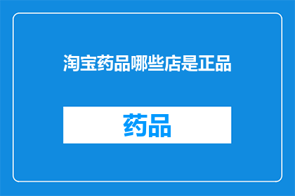 淘宝药品哪些店是正品(在淘宝购买药品时，哪些店铺能确保所售商品为正品？)
