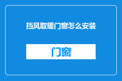 挡风取暖门窗怎么安装(如何正确安装挡风取暖门窗以实现室内舒适？)