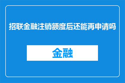 招联金融注销额度后还能再申请吗(招联金融注销账户后，是否还能重新申请？)