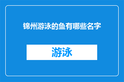 锦州游泳的鱼有哪些名字(锦州游泳的鱼有哪些名字？)