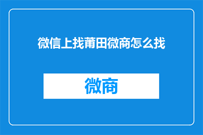 微信上找莆田微商怎么找(如何通过微信寻找莆田地区的微商？)