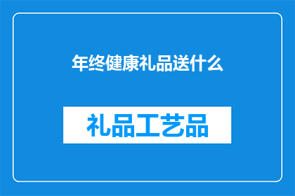 年终健康礼品送什么(在年终之际，我们应该如何挑选合适的健康礼品以表达对同事或亲人的关怀？)