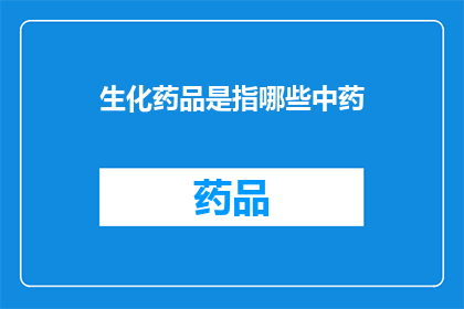 生化药品是指哪些中药(疑问：哪些中药属于生化药品范畴？)