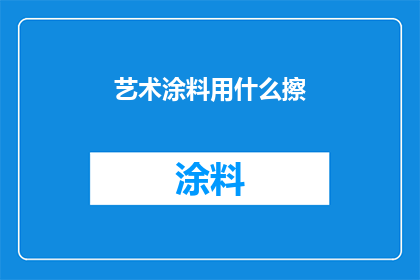 艺术涂料用什么擦(艺术涂料的清洁与保养：您应该使用什么工具来擦拭它？)