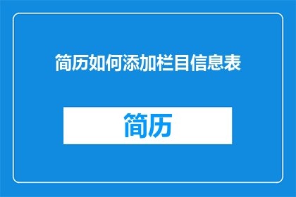 简历如何添加栏目信息表(如何有效地在简历中添加栏目信息表？)