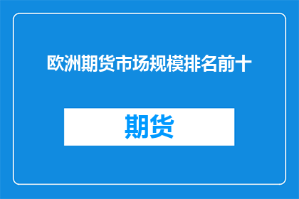 欧洲期货市场规模排名前十(欧洲期货市场究竟有多大？前十名的交易所规模如何？)
