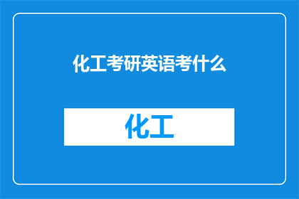 化工考研英语考什么(化工专业考研英语考试内容是什么？)