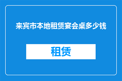 来宾市本地租赁宴会桌多少钱(来宾市本地租赁宴会桌的价格是多少？)