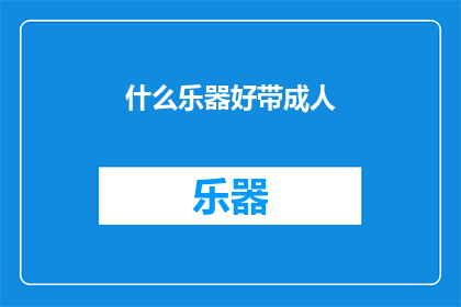 什么乐器好带成人(哪种乐器适合成人携带？)
