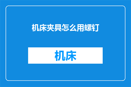 机床夹具怎么用螺钉(如何正确使用螺钉来固定机床夹具？)