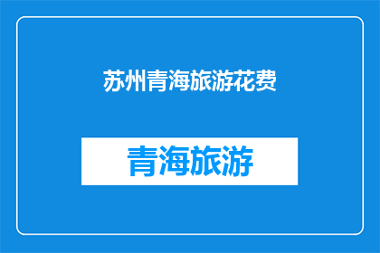 苏州青海旅游花费(苏州与青海：探索两城市间旅游花费的奥秘)