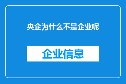 央企为什么不是企业呢(央企为何非企业？探究其特殊性与商业本质)