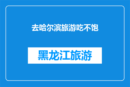 去哈尔滨旅游吃不饱(哈尔滨旅游美食之旅：为何总是吃不饱？)