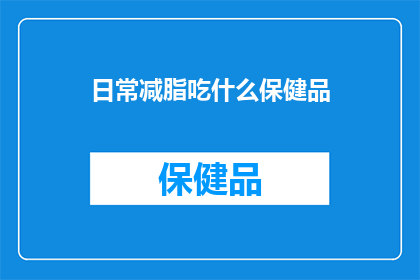 日常减脂吃什么保健品(日常减脂期间，你选择哪些保健品来辅助你的饮食计划？)