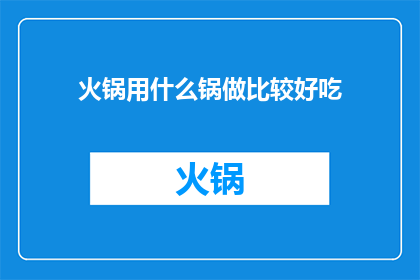 火锅用什么锅做比较好吃(火锅锅具选择指南：哪种锅最适合烹饪美味佳肴？)