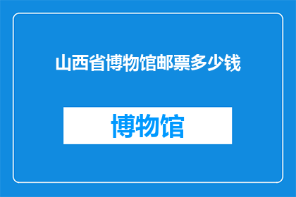山西省博物馆邮票多少钱(山西省博物馆邮票的价格是多少？)