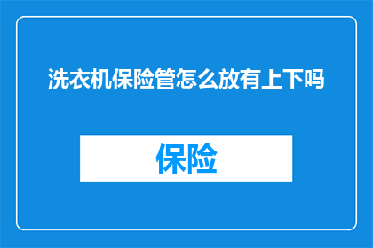洗衣机保险管怎么放有上下吗(如何正确放置洗衣机保险管？是否包含上下位置的考量？)
