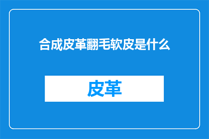合成皮革翻毛软皮是什么(合成皮革翻毛软皮是什么？)