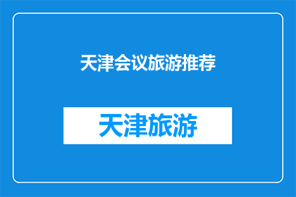 天津会议旅游推荐(天津会议旅游推荐：您是否已经规划好您的行程？)