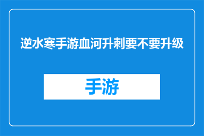 逆水寒手游血河升刺要不要升级(逆水寒手游中，血河升刺技能是否需要升级？)
