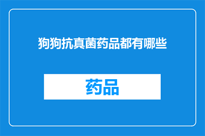 狗狗抗真菌药品都有哪些(狗狗抗真菌药品的种类有哪些？)