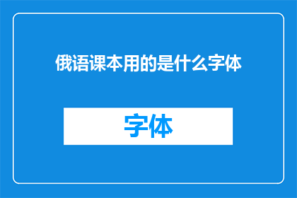 俄语课本用的是什么字体(俄语课本使用的字体类型是什么？)