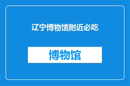 辽宁博物馆附近必吃(辽宁博物馆周边有哪些美食推荐？)