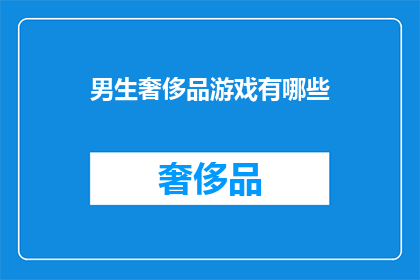 男生奢侈品游戏有哪些(男生在奢侈品游戏中追求的是什么？)