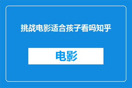 挑战电影适合孩子看吗知乎(电影是否适宜儿童观看？在知乎上引发热议)