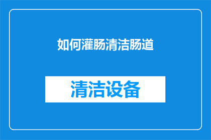 如何灌肠清洁肠道(如何有效进行灌肠清洁，以维护肠道健康？)