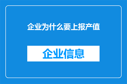 企业为什么要上报产值(企业为何必须上报产值？这一行为背后隐藏着哪些商业逻辑与战略考量？)