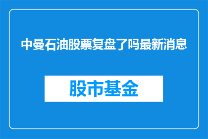 中曼石油股票复盘了吗最新消息(中曼石油股票的最新动态和复盘情况有最新进展吗？)