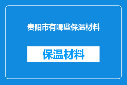 贵阳市有哪些保温材料(贵阳市保温材料种类与应用解析)