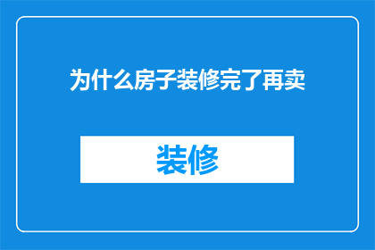 为什么房子装修完了再卖(为什么在房屋装修完成后才进行销售？)