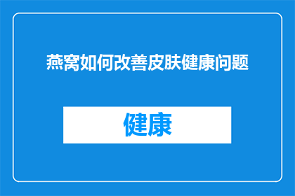 燕窝如何改善皮肤健康问题(燕窝如何助力改善皮肤健康问题？)