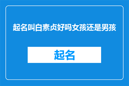 起名叫白素贞好吗女孩还是男孩(起名叫白素贞好吗？女孩还是男孩？)