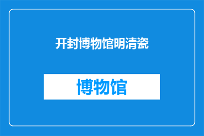 开封博物馆明清瓷(开封博物馆珍藏的明清时期瓷器，究竟有哪些令人瞩目的艺术价值和历史意义？)