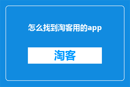 怎么找到淘客用的app(如何寻找淘客专用应用程序？)
