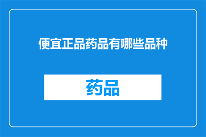 便宜正品药品有哪些品种(哪些便宜正品药品品种值得购买？)