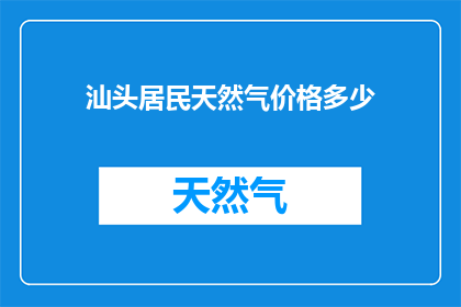 汕头居民天然气价格多少(汕头居民天然气价格是多少？)