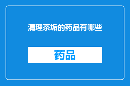 清理茶垢的药品有哪些(您是否在寻找有效去除茶垢的清洁产品？以下是一些建议的药品，它们可以帮助您轻松清理茶具上的顽固污垢)