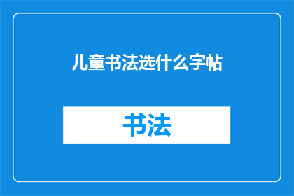儿童书法选什么字帖(如何选择适合儿童的书法字帖？)