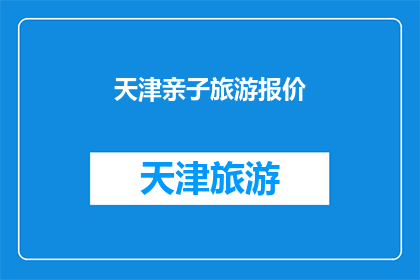 天津亲子旅游报价(天津亲子旅游报价是多少？)